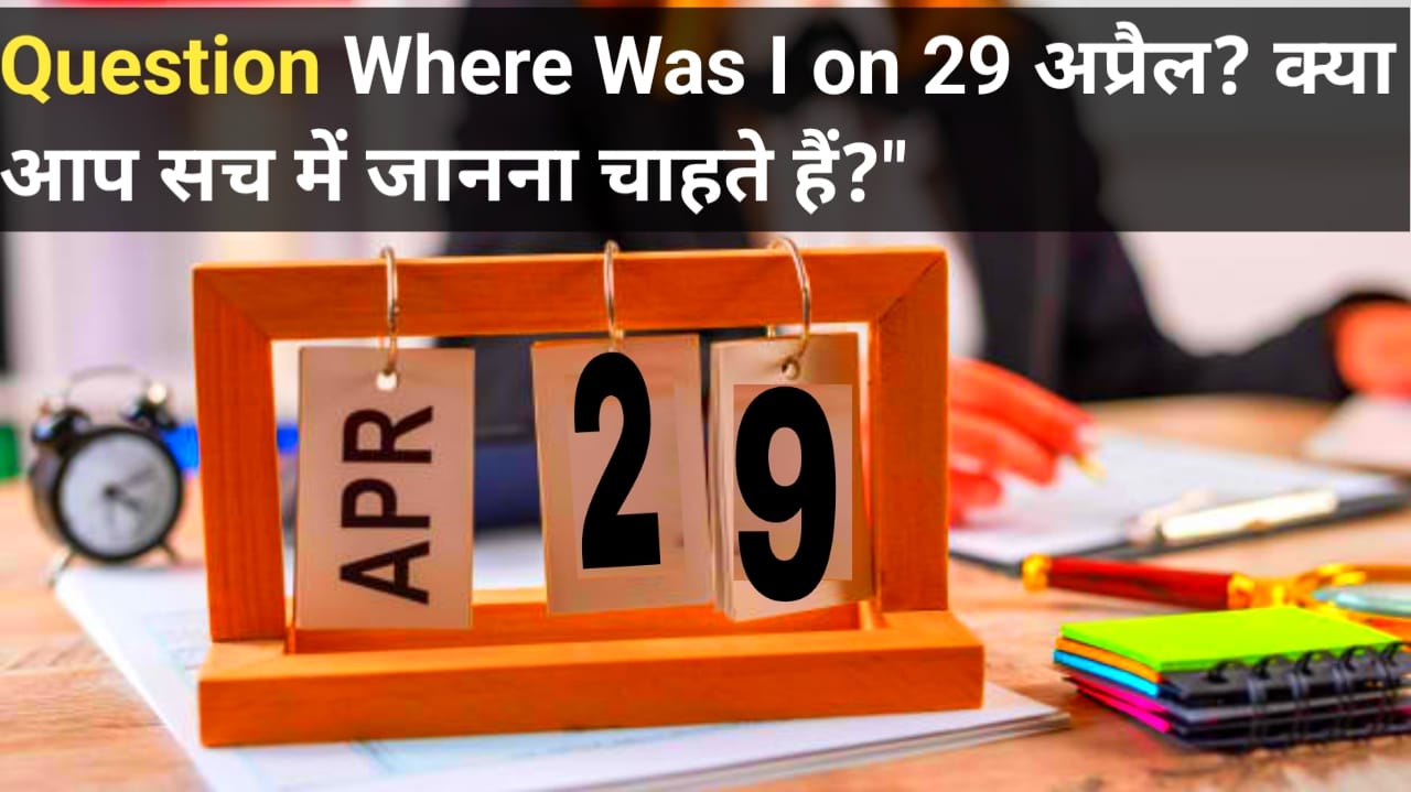 Where Was I on 29 अप्रैल? क्या आप सच में जानना चाहते हैं?"