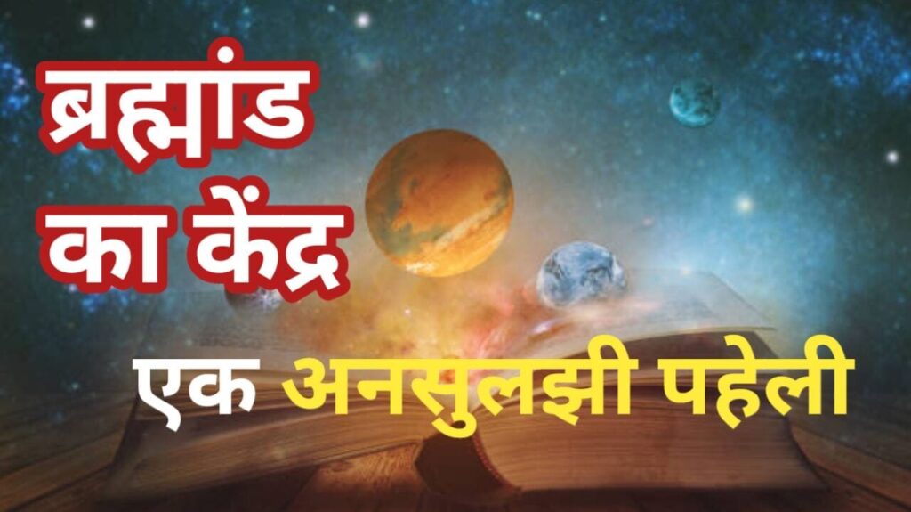 where is the center of the universe? ब्रह्मांड का केंद्र कहाँ है?