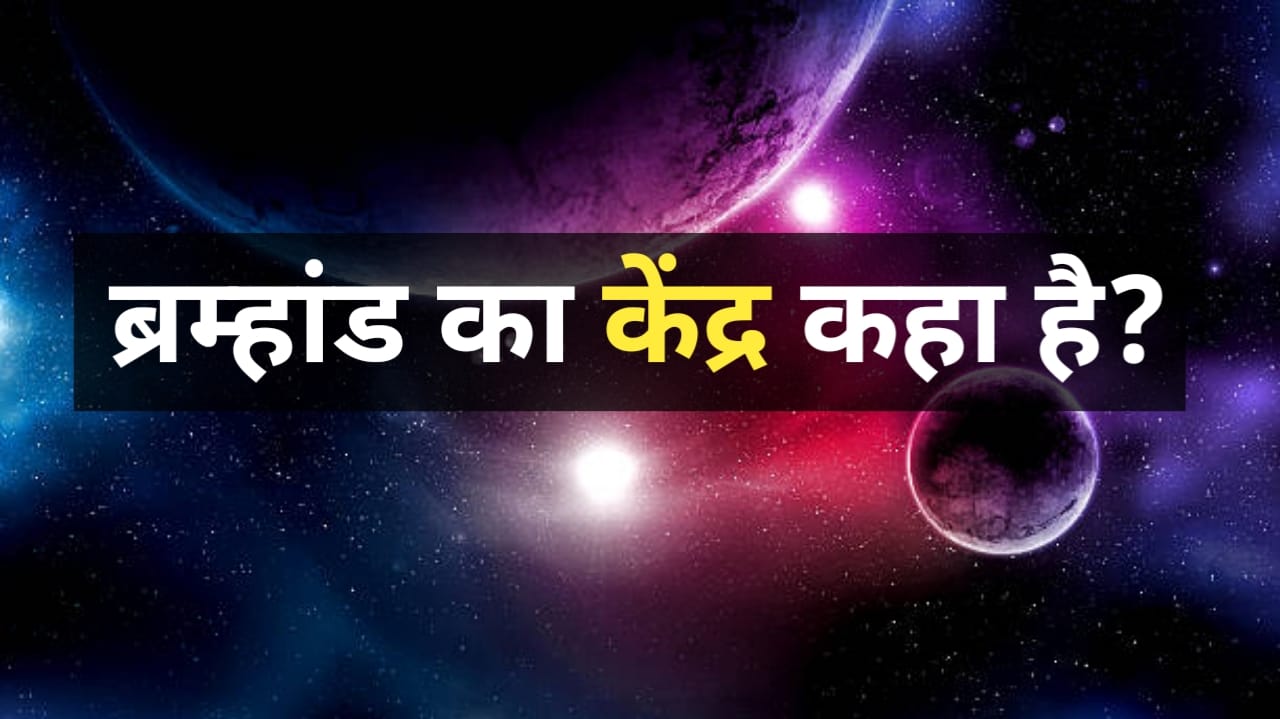 where is the center of the universe? ब्रह्मांड का केंद्र कहाँ है?