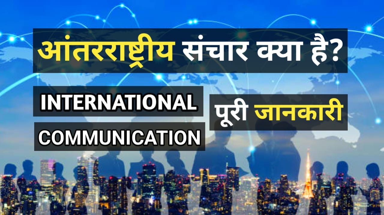 What is International Communication अंतर्राष्ट्रीय संचार क्या है? क्यों महत्वपूर्ण है? अंतर्राष्ट्रीय संचार का हिस्सा कैसे बन सकते हैं सब कुछ जानकारी