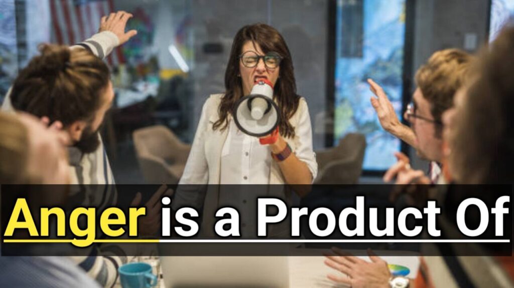 Anger is a Product Of