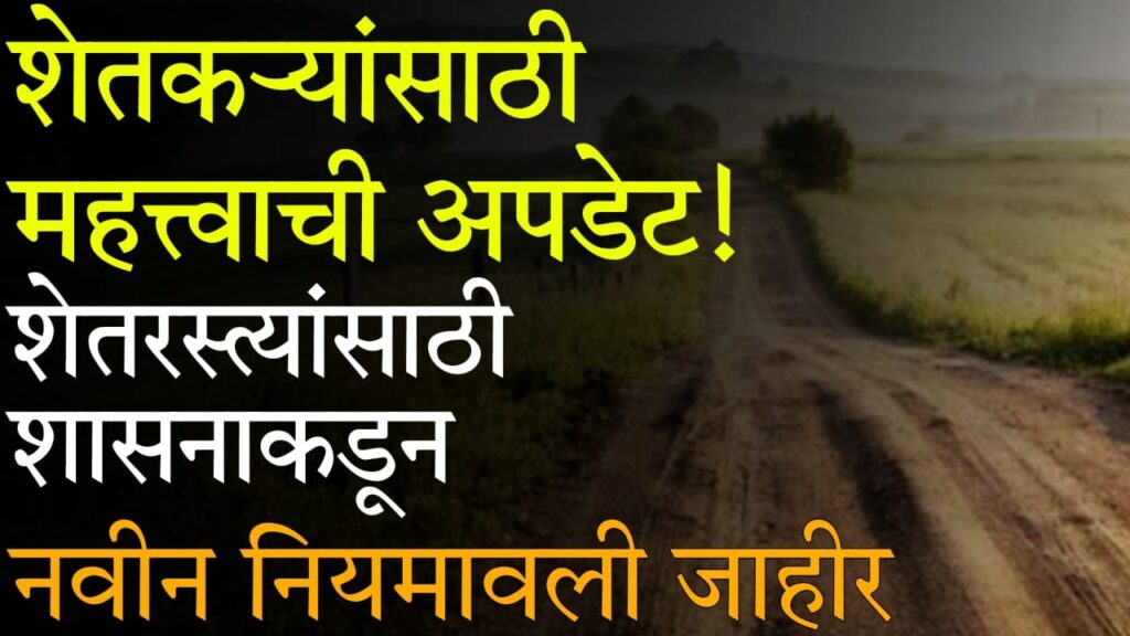 Shet Rasta Satbara Nondani : शेत रस्त्यांवरील नवे सरकारी नियम 2025 – आता शेतकऱ्यांना मिळणार कायदेशीर हक्क आणि सातबाऱ्यावर नोंद
