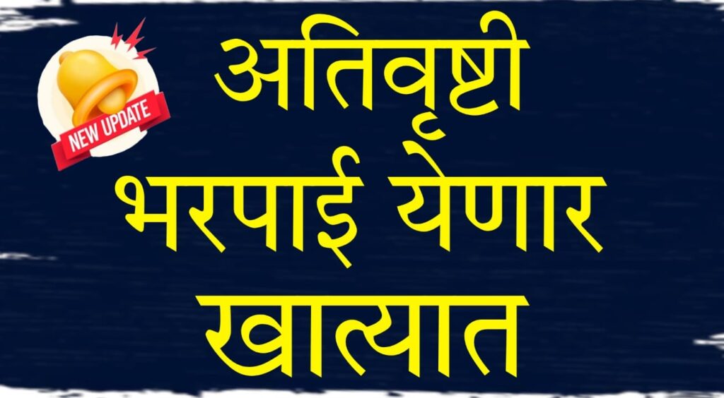 Ativrushti Nuksan Bharpai 2024 : "राज्यातील शेतकऱ्यांसाठी दिलासादायक बातमी: अतिवृष्टी नुकसान भरपाईचं वितरण सुरू!"